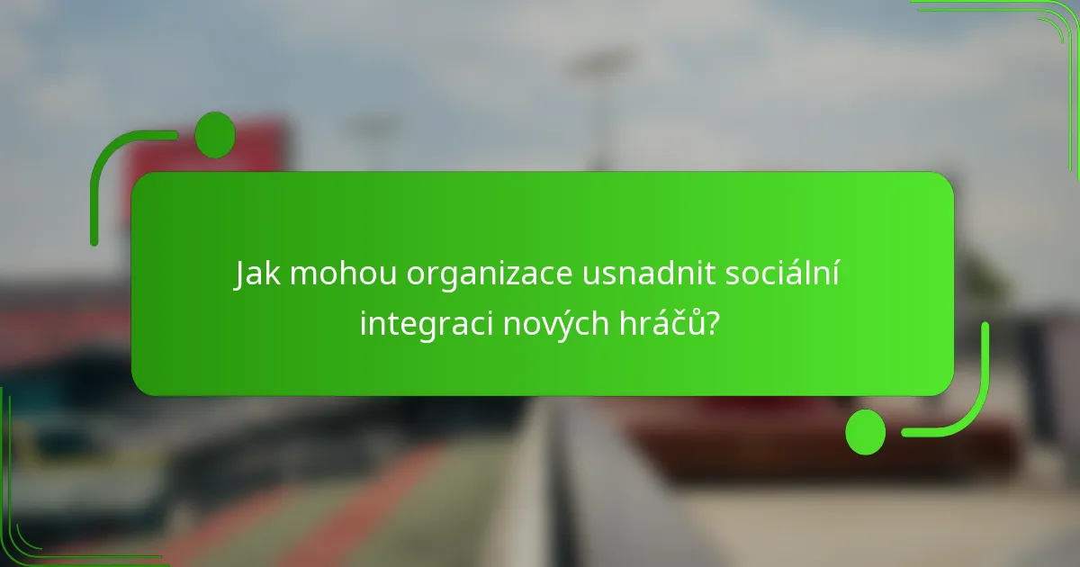 Jak mohou organizace usnadnit sociální integraci nových hráčů?
