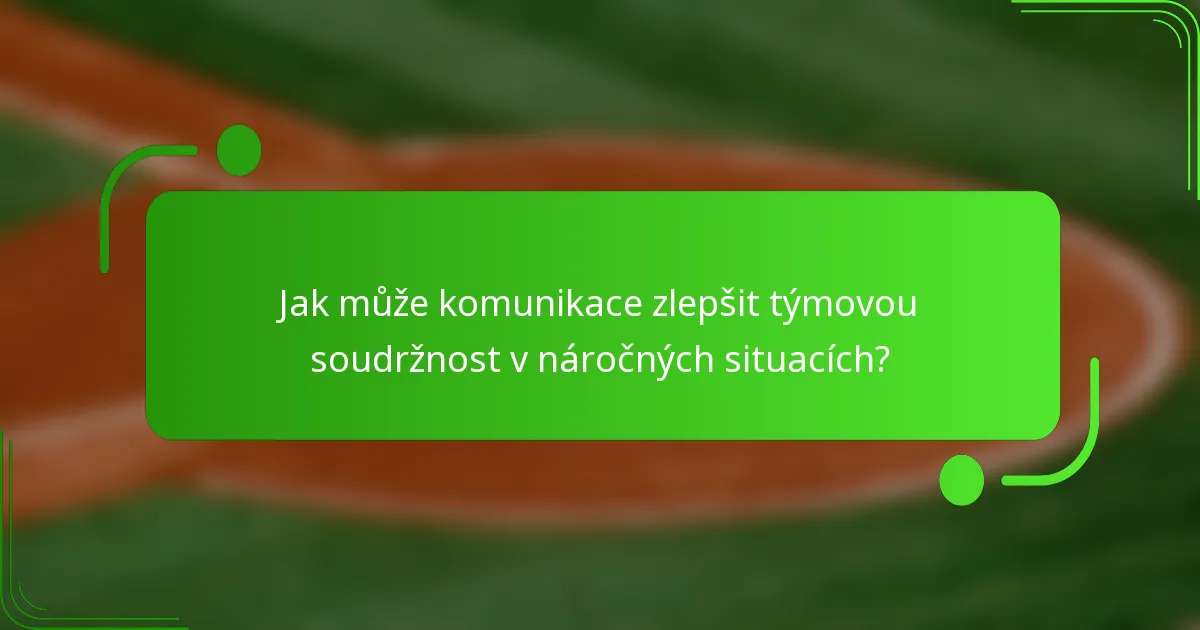 Jak může komunikace zlepšit týmovou soudržnost v náročných situacích?