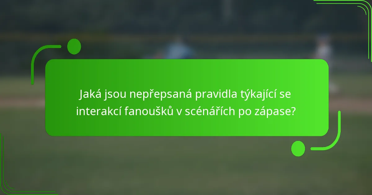 Jaká jsou nepřepsaná pravidla týkající se interakcí fanoušků v scénářích po zápase?