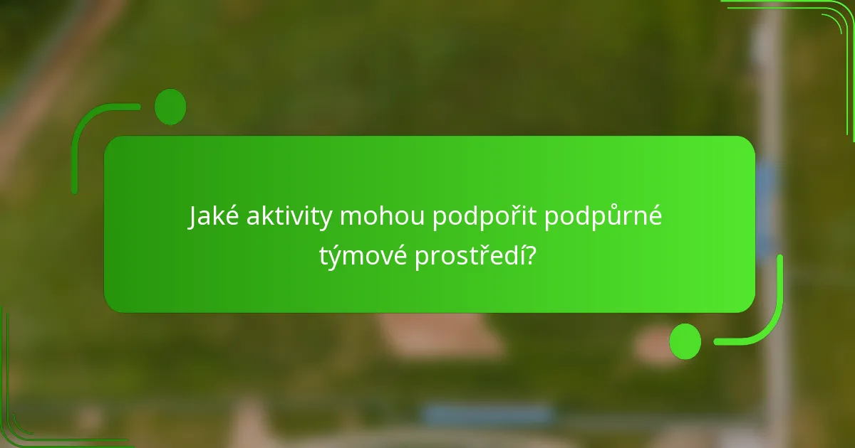 Jaké aktivity mohou podpořit podpůrné týmové prostředí?