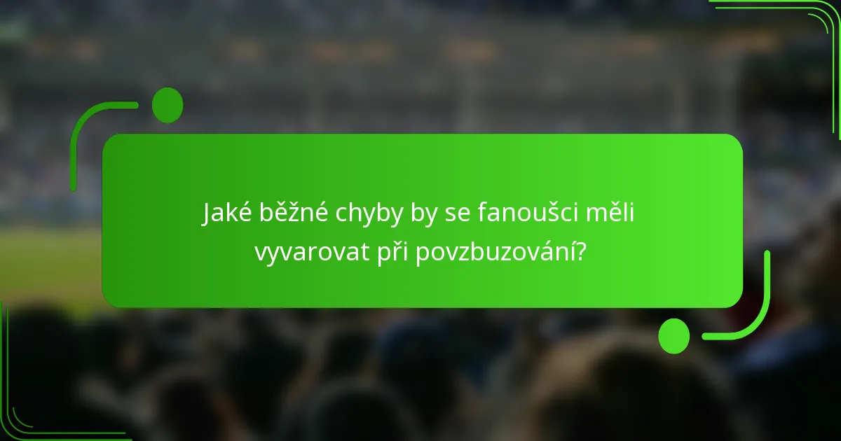 Jaké běžné chyby by se fanoušci měli vyvarovat při povzbuzování?