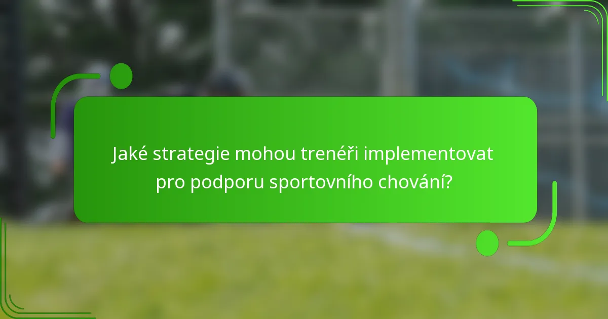 Jaké strategie mohou trenéři implementovat pro podporu sportovního chování?