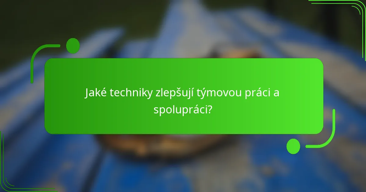 Jaké techniky zlepšují týmovou práci a spolupráci?