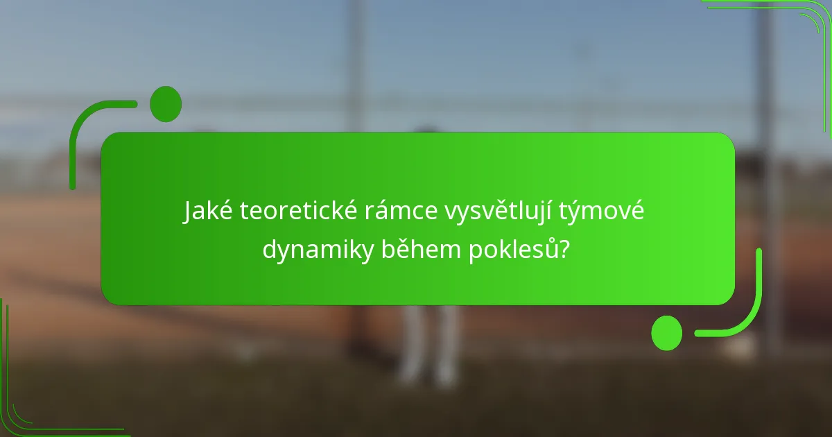 Jaké teoretické rámce vysvětlují týmové dynamiky během poklesů?
