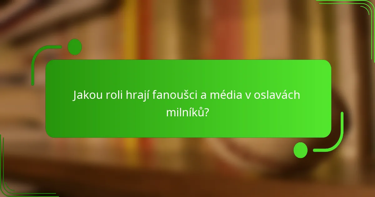 Jakou roli hrají fanoušci a média v oslavách milníků?